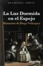 LA LUZ DORMIDA EN EL ESPEJO.MEMORIAS DE DIEGO VELAZQUEZ