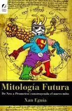 MITOLOGIA FUTURA:DE NEO A PROMETEO:CONSTRUYENDO EL NUEVO